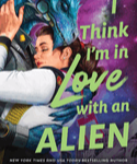 I THINK I'M IN LOVE WITH AN ALIEN